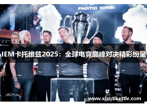IEM卡托维兹2025：全球电竞巅峰对决精彩纷呈