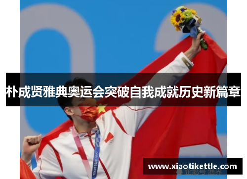 朴成贤雅典奥运会突破自我成就历史新篇章